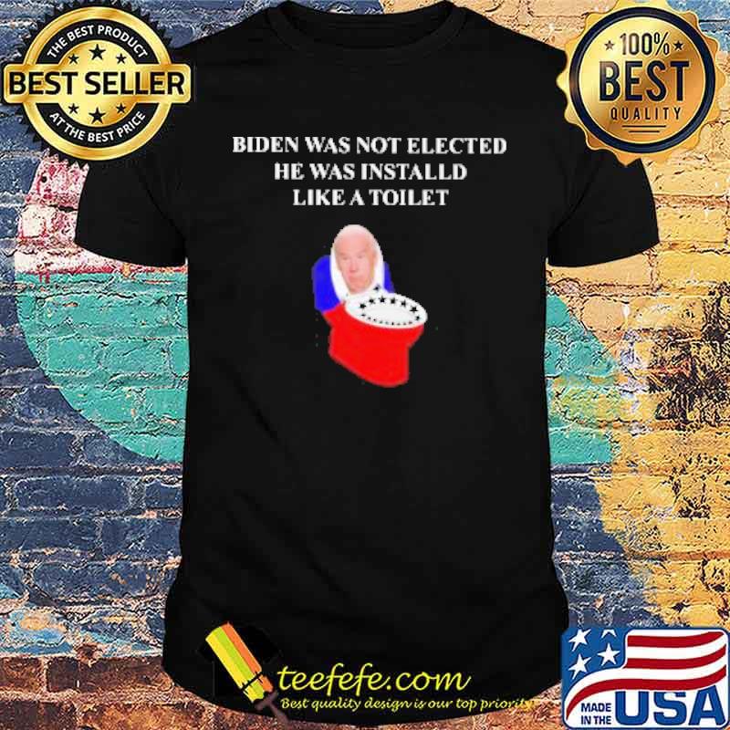 Biden was not Elected he was Installed Like a Toilet 2021 Shirt