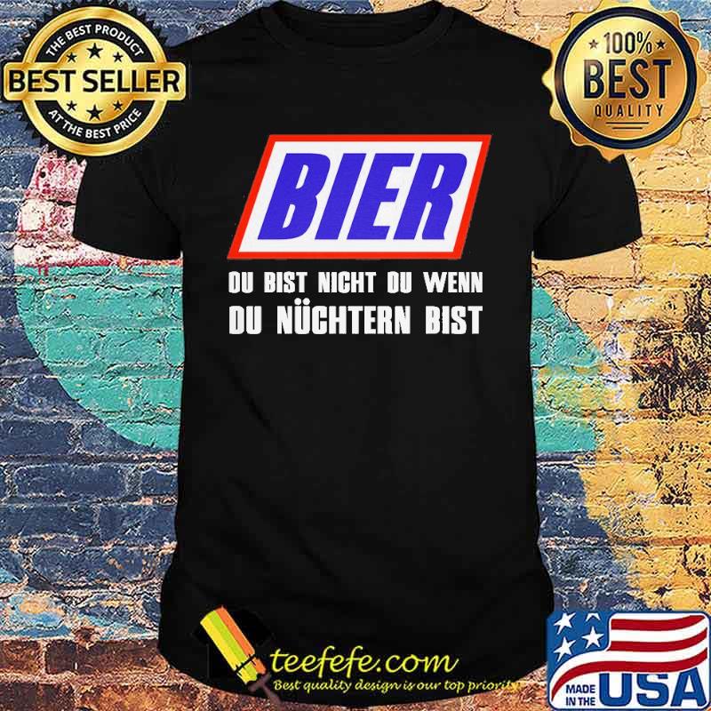 BIER, DU BIST NICHT DU, WENN DU NÜCHTERN BIST SHIRT BIER, DU BIST NICHT DU, WENN DU NÜCHTERN BIST SHIRT
