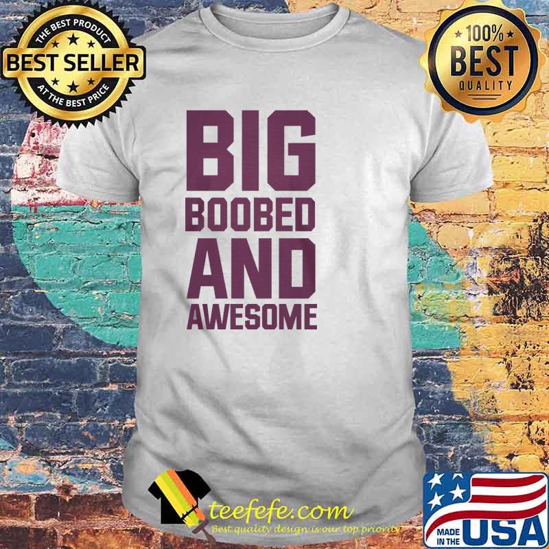 Big boobed and awesome shirt Big boobed and awesome shirt