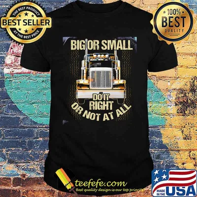 Big Or Small Do It Right Or Not At All Truck Shirt