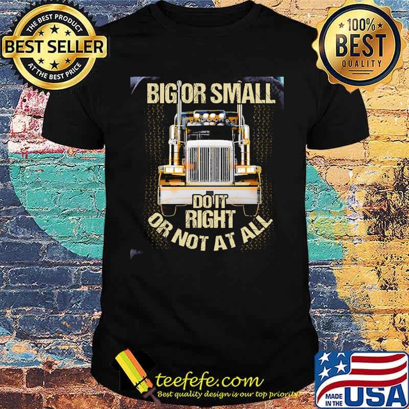Big Or Small Do It Right Or Not At All Truck Shirt