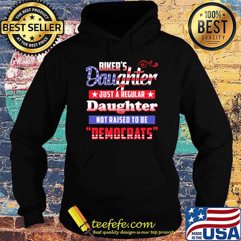Bikers daughter Just a regular Daughter not raise to be democrats s Hoodie Bikers daughter Just a regular Daughter not raise to be democrats s Hoodie