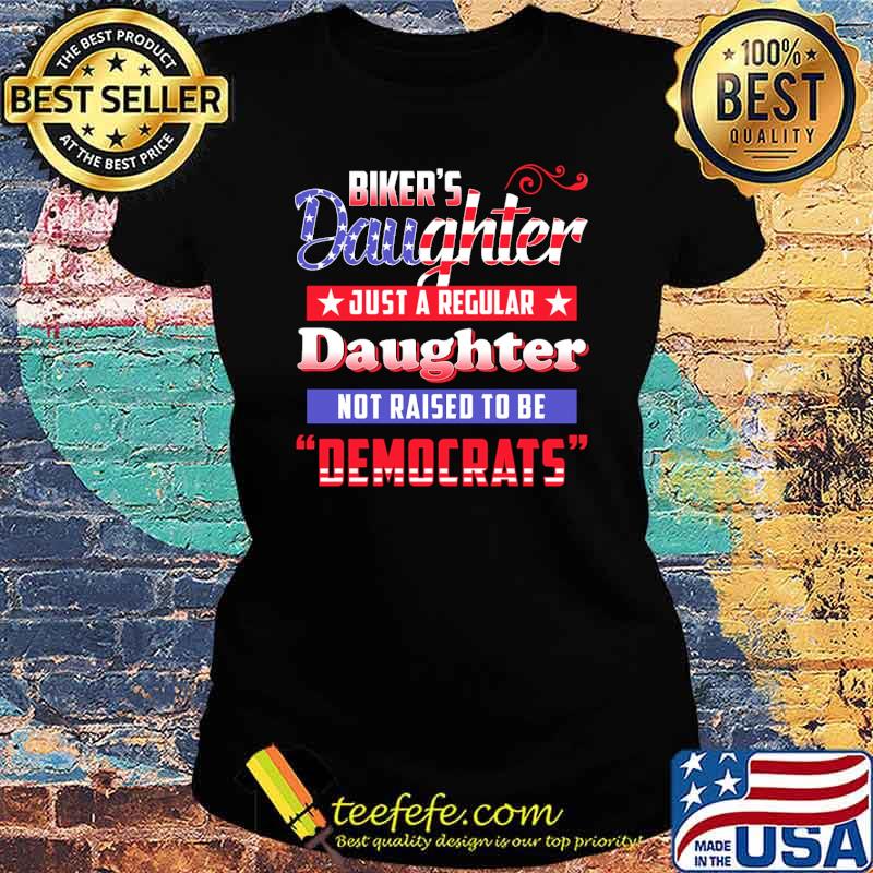 Bikers daughter Just a regular Daughter not raise to be democrats s Ladies tee Bikers daughter Just a regular Daughter not raise to be democrats s Ladies tee