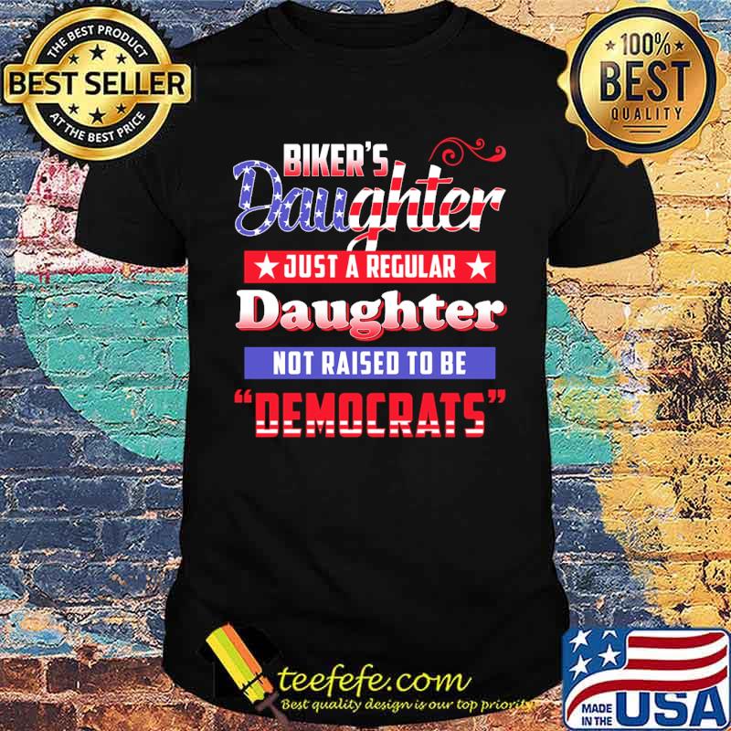 Bikers daughter Just a regular Daughter not raise to be democrats shirt