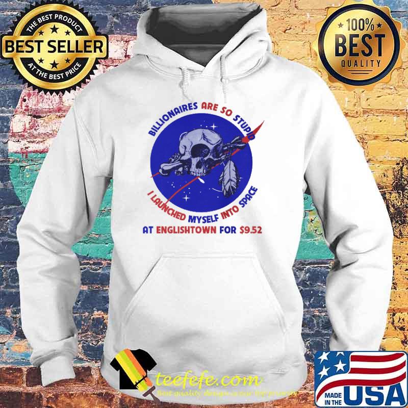 Billionaires Are So Stupid I Launched myself Into Space At Englishtown For 9.52 Skull Shirt Hoodie Billionaires Are So Stupid I Launched myself Into Space At Englishtown For 9.52 Skull Shirt Hoodie