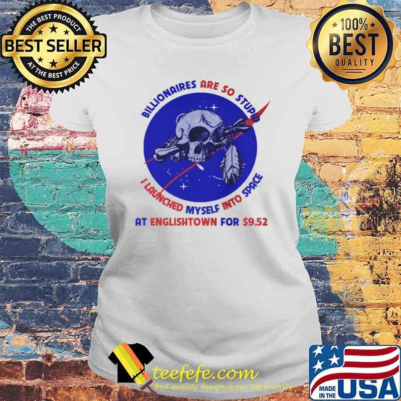 Billionaires Are So Stupid I Launched myself Into Space At Englishtown For 9.52 Skull Shirt Laides tee Billionaires Are So Stupid I Launched myself Into Space At Englishtown For 9.52 Skull Shirt Laides tee