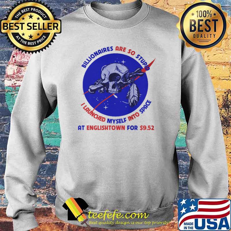 Billionaires Are So Stupid I Launched myself Into Space At Englishtown For 9.52 Skull Shirt Sweater Billionaires Are So Stupid I Launched myself Into Space At Englishtown For 9.52 Skull Shirt Sweater