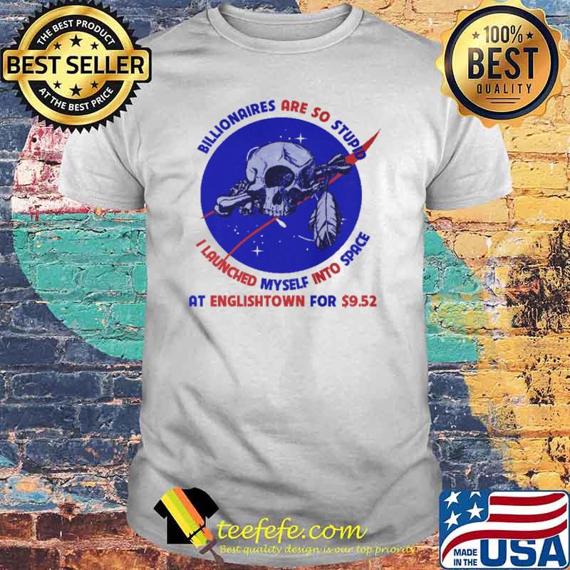 Billionaires Are So Stupid I Launched myself Into Space At Englishtown For 9.52 Skull Shirt