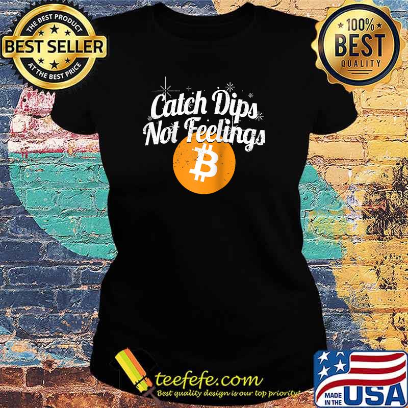 Bitcoin Catch Dips Not Feelings Crypto Cryptocurrency T-Shirt Ladies tee Bitcoin Catch Dips Not Feelings Crypto Cryptocurrency T-Shirt Ladies tee