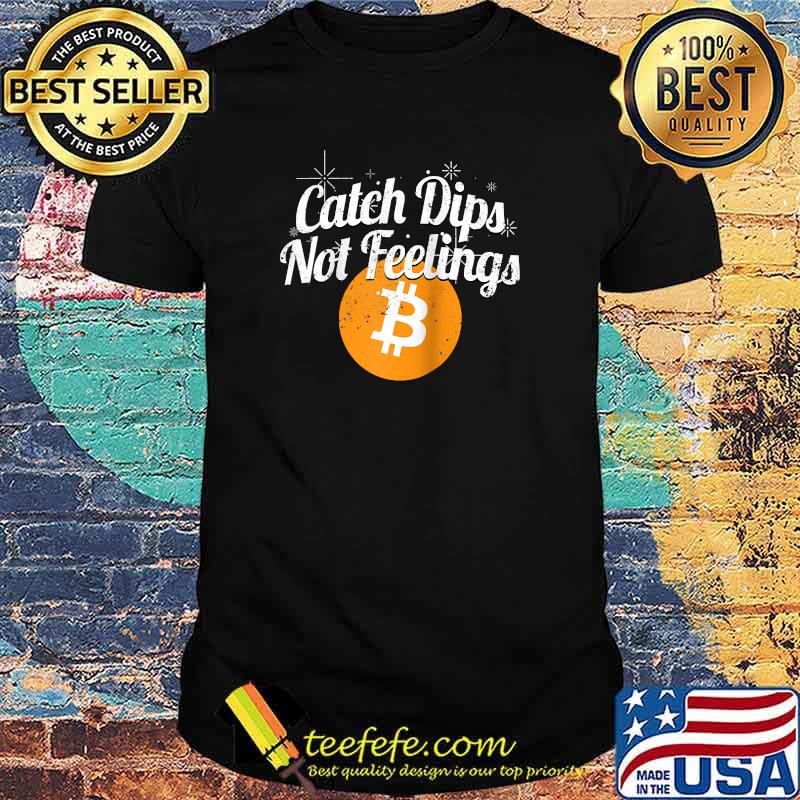 Bitcoin Catch Dips Not Feelings Crypto Cryptocurrency T-Shirt Bitcoin Catch Dips Not Feelings Crypto Cryptocurrency T-Shirt