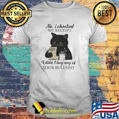 Black Cat drink Coffee No I checked My Receipt I Didn’t Buy Any Of Your Bullshit Shirt
