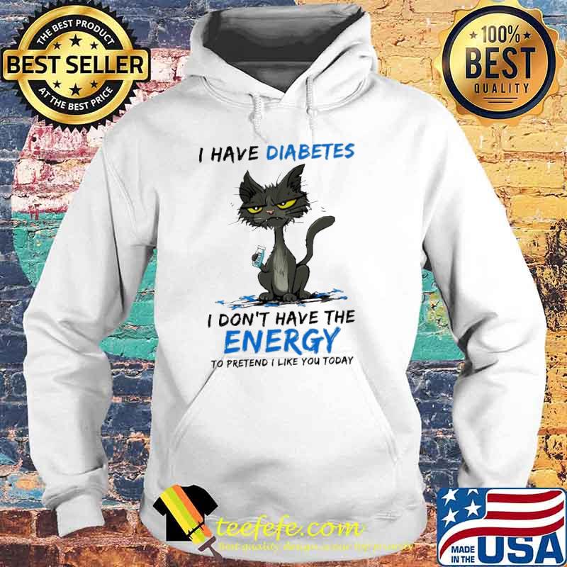 Black cat I have diabetes I don’t have the energy to pretend I like you today s Hoodie Black cat I have diabetes I don’t have the energy to pretend I like you today s Hoodie