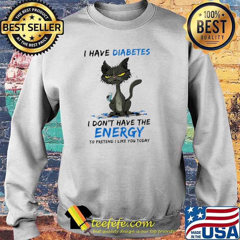 Black cat I have diabetes I don’t have the energy to pretend I like you today s Sweater Black cat I have diabetes I don’t have the energy to pretend I like you today s Sweater