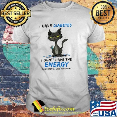 Black cat I have diabetes I don’t have the energy to pretend I like you today shirt