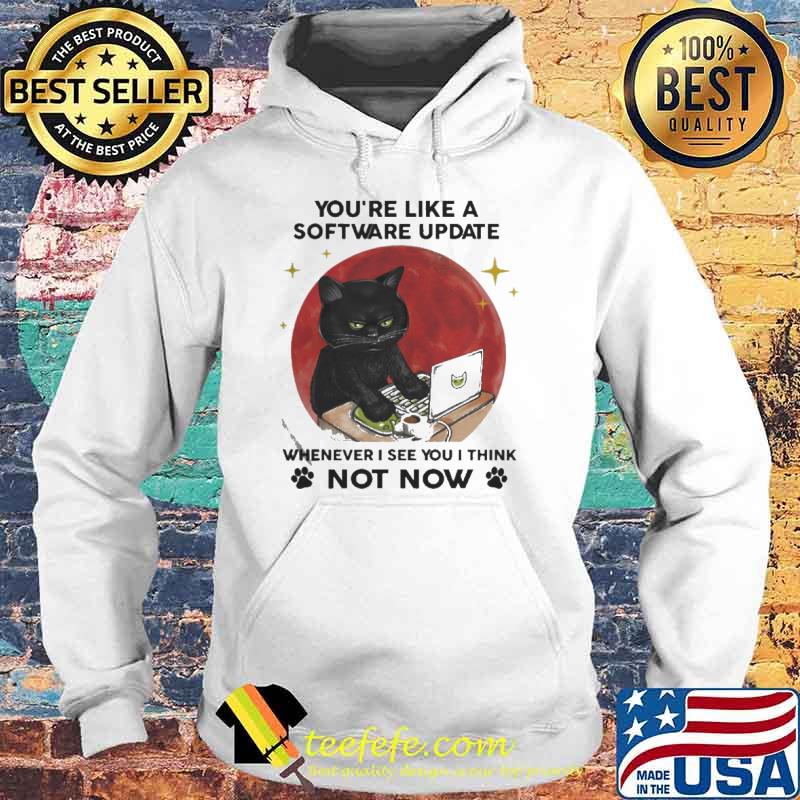 Black Cat you’re like a software update wherever I see you I think not now Moon s Hoodie Black Cat you’re like a software update wherever I see you I think not now Moon s Hoodie