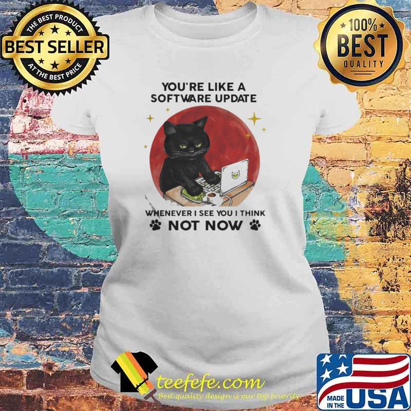 Black Cat you’re like a software update wherever I see you I think not now Moon s Laides tee Black Cat you’re like a software update wherever I see you I think not now Moon s Laides tee