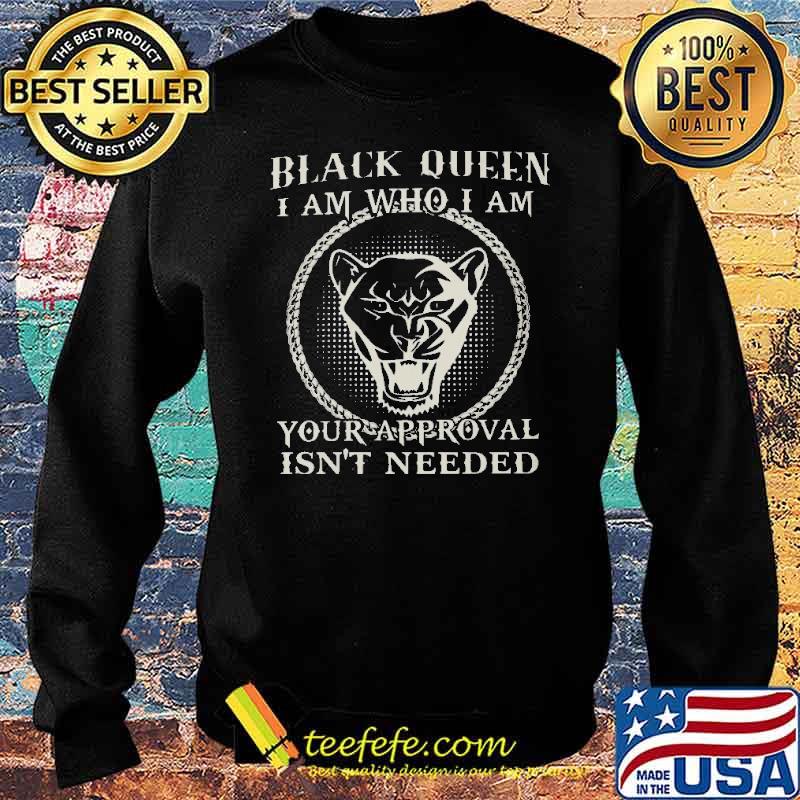Black Queen I Am Who I Am Your Approval Isn't Needed Shirt Sweater Black Queen I Am Who I Am Your Approval Isn't Needed Shirt Sweater