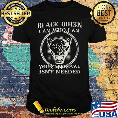 Black Queen I Am Who I Am Your Approval Isn't Needed Shirt