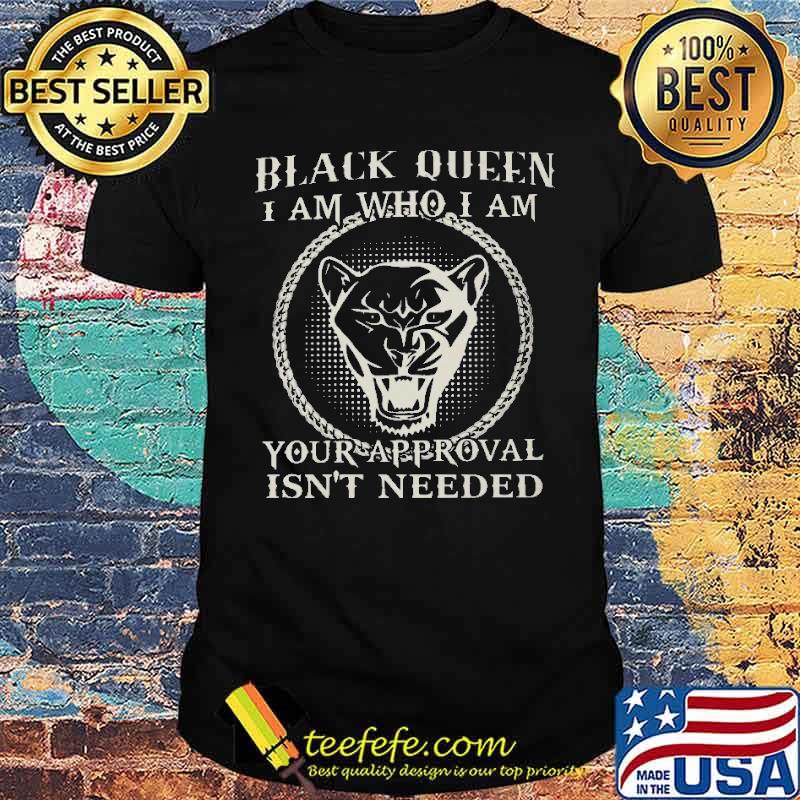 Black Queen I Am Who I Am Your Approval Isn't Needed Shirt