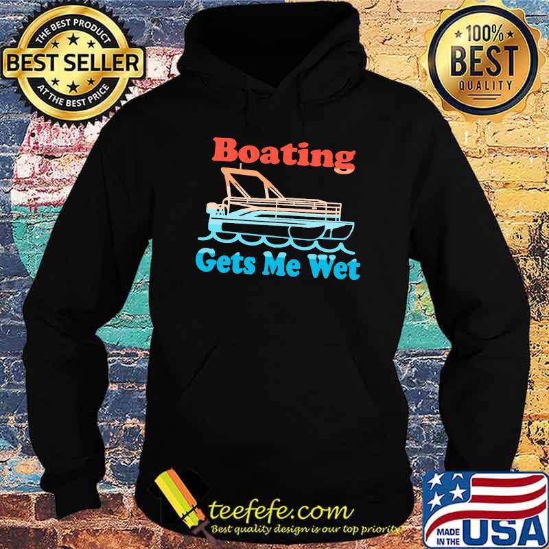 Boating Gets Me Wet Shirt Hoodie Boating Gets Me Wet Shirt Hoodie