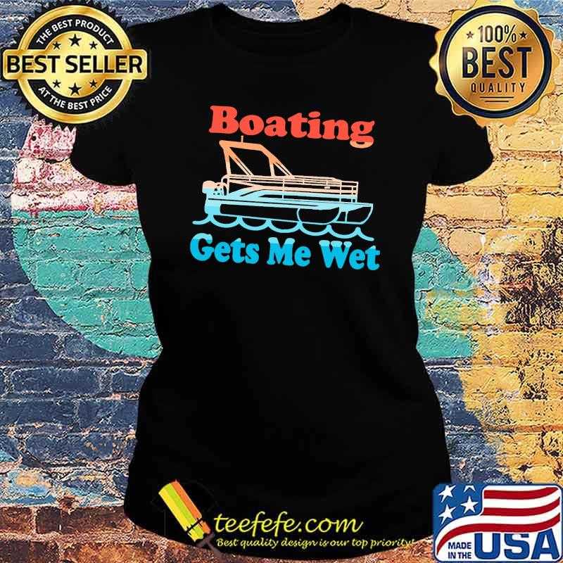 Boating Gets Me Wet Shirt Ladies tee Boating Gets Me Wet Shirt Ladies tee