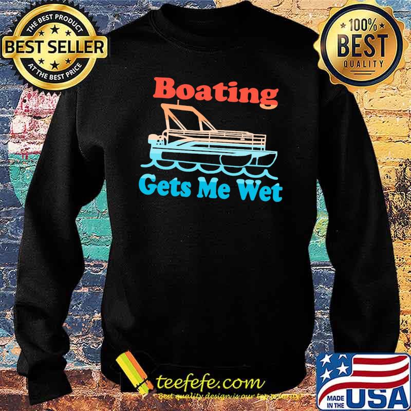 Boating Gets Me Wet Shirt Sweater Boating Gets Me Wet Shirt Sweater