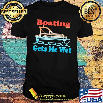 Boating Gets Me Wet Shirt