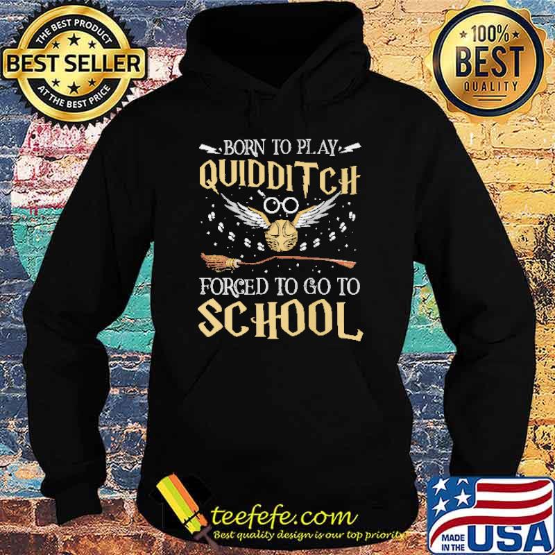 Born To Play Quidditch Forced To Go To School Shirt Hoodie Born To Play Quidditch Forced To Go To School Shirt Hoodie