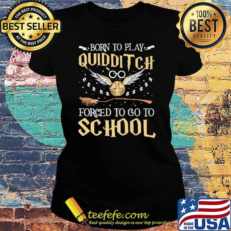 Born To Play Quidditch Forced To Go To School Shirt Ladies tee Born To Play Quidditch Forced To Go To School Shirt Ladies tee