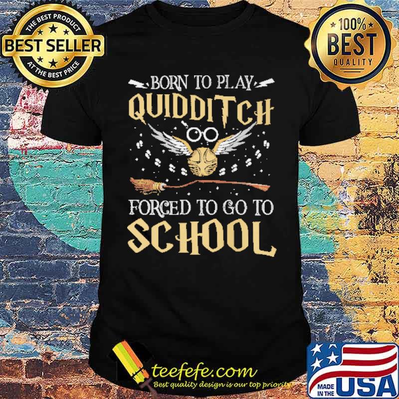 Born To Play Quidditch Forced To Go To School Shirt