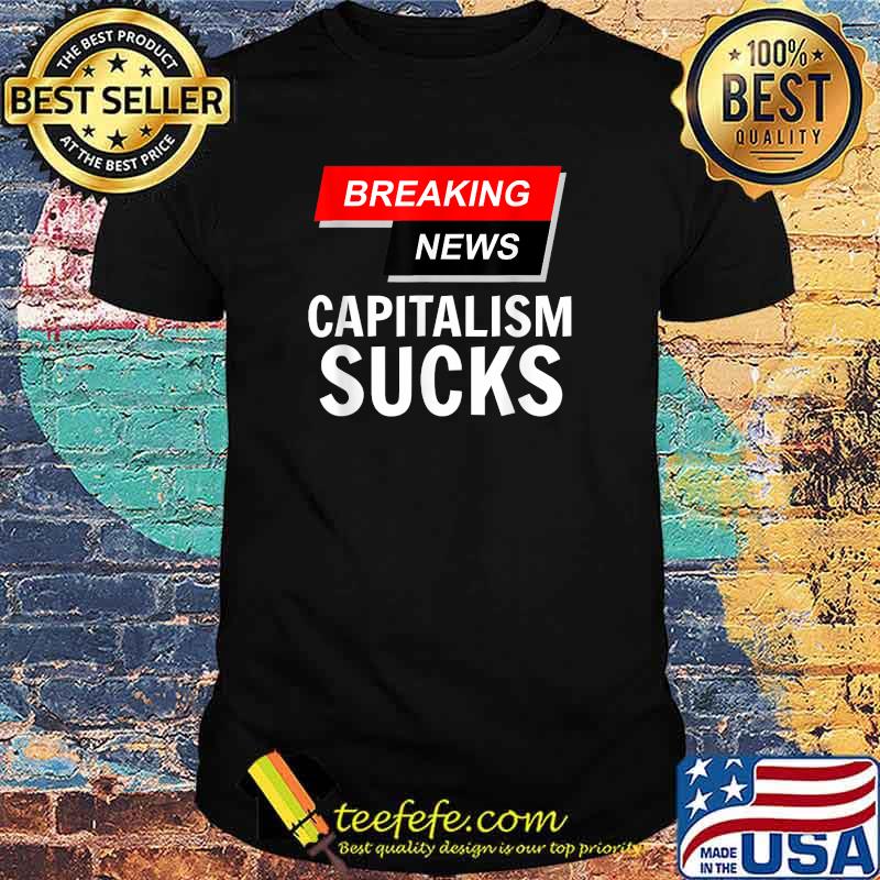 Breaking News Capitalism Sucks T-Shirt
