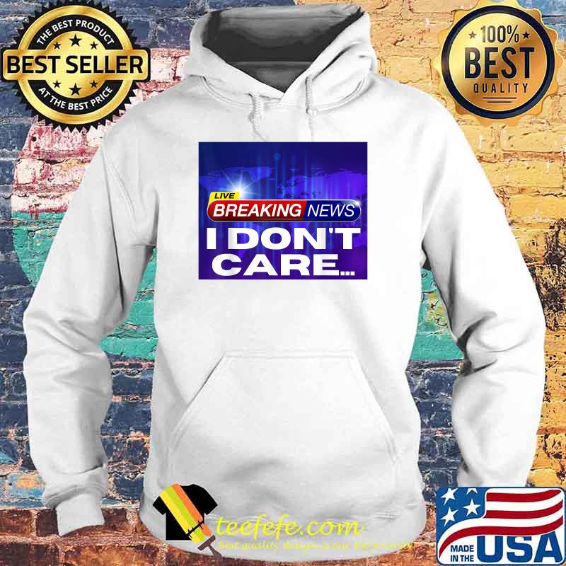 Breaking News I Don't Care T-Shirt Hoodie Breaking News I Don't Care T-Shirt Hoodie