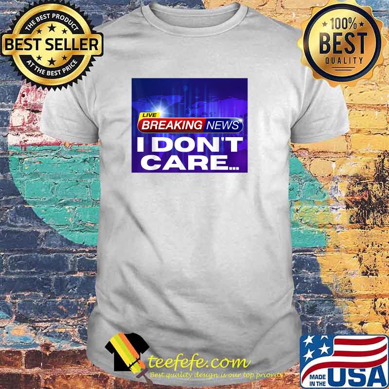 Breaking News I Don't Care T-Shirt Breaking News I Don't Care T-Shirt