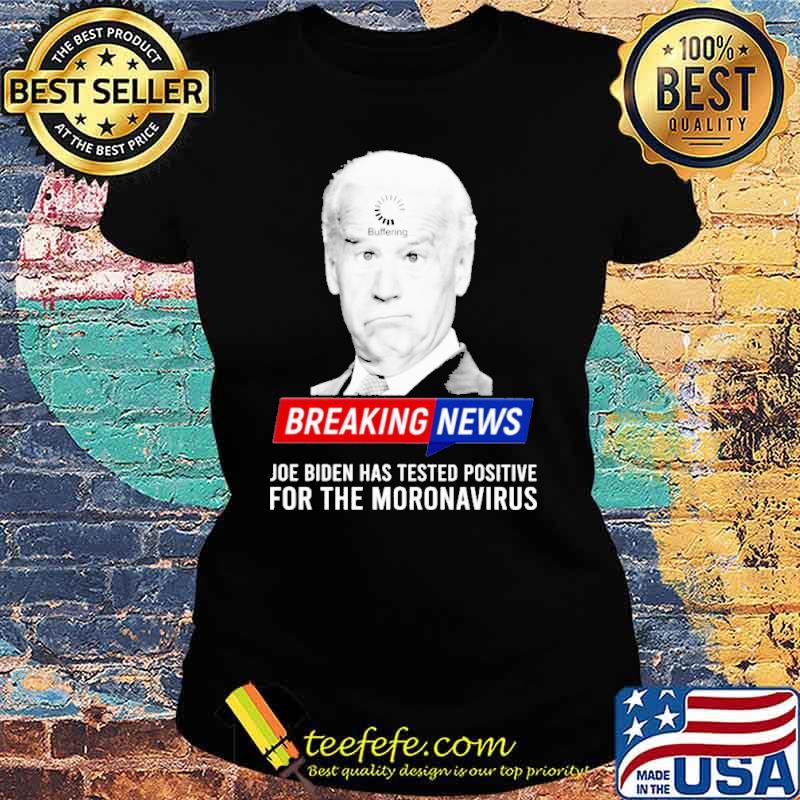 Breaking news joe biden has tested positive for the moronavirus s Ladies tee Breaking news joe biden has tested positive for the moronavirus s Ladies tee