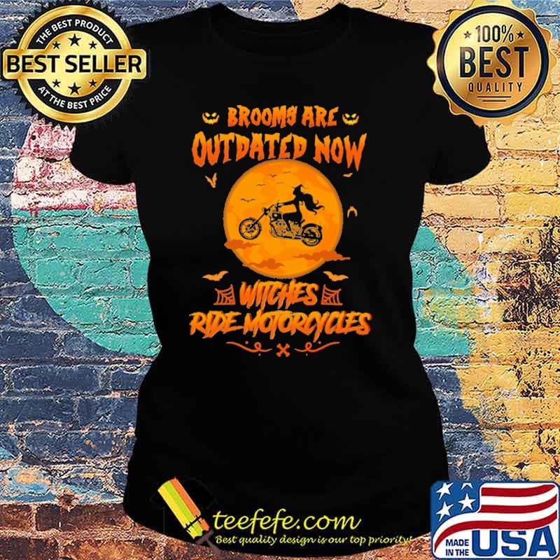 Brooms Are Outdated Now Witches Ride Motocycles Shirt Ladies tee Brooms Are Outdated Now Witches Ride Motocycles Shirt Ladies tee