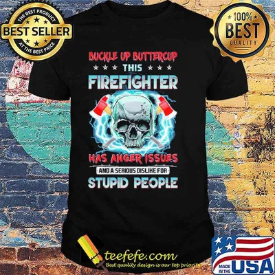 Buckle up buttercup this firefighter has anger issues and a serious dislike for stupid people skull shirt
