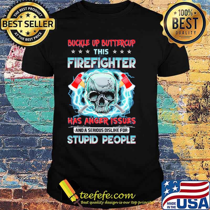 Buckle up buttercup this firefighter has anger issues and a serious dislike for stupid people skull shirt Buckle up buttercup this firefighter has anger issues and a serious dislike for stupid people skull shirt