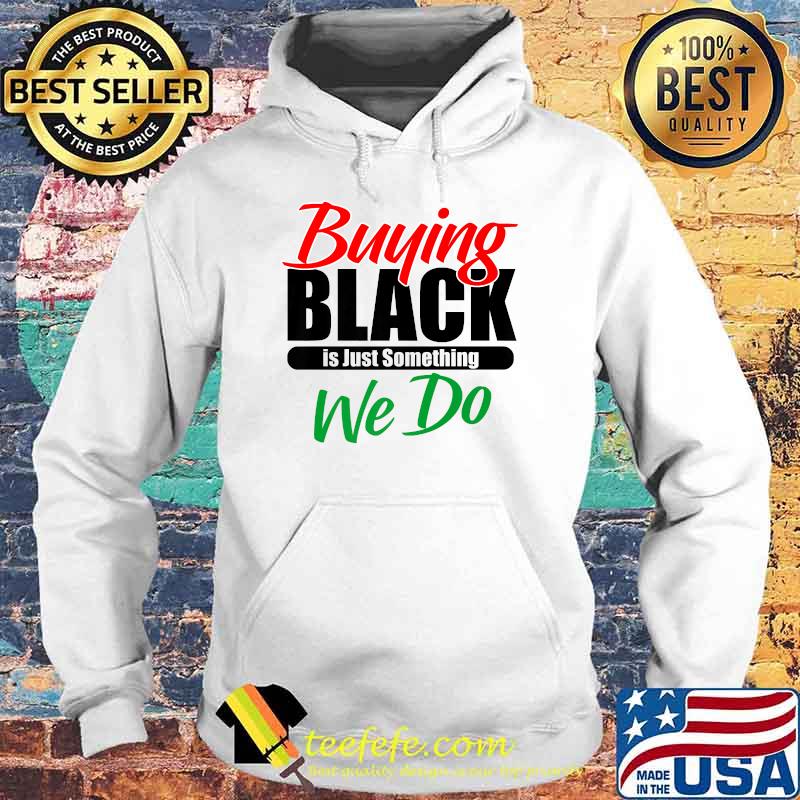 Buying Black Is Just Something We Do T-Shirt Hoodie Buying Black Is Just Something We Do T-Shirt Hoodie