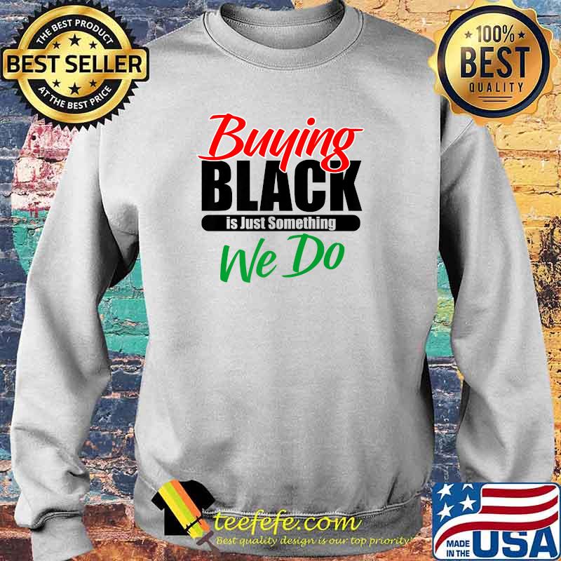 Buying Black Is Just Something We Do T-Shirt Sweater Buying Black Is Just Something We Do T-Shirt Sweater