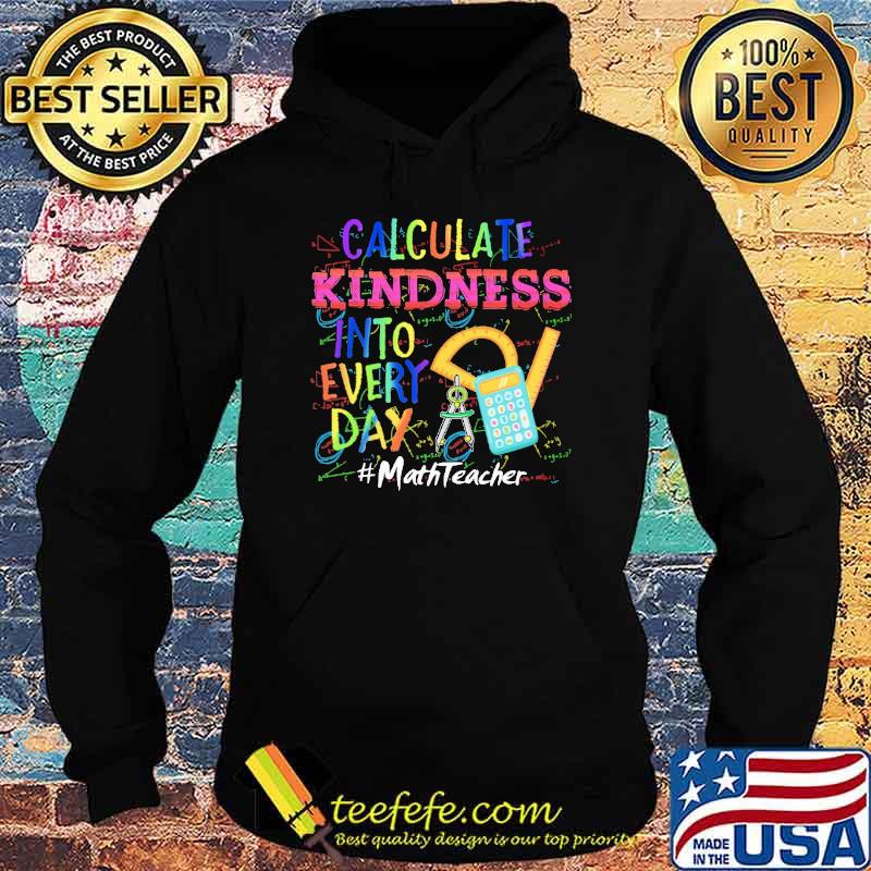 Calculate Kindness Into Every Day Mathteacher Shirt Hoodie Calculate Kindness Into Every Day Mathteacher Shirt Hoodie