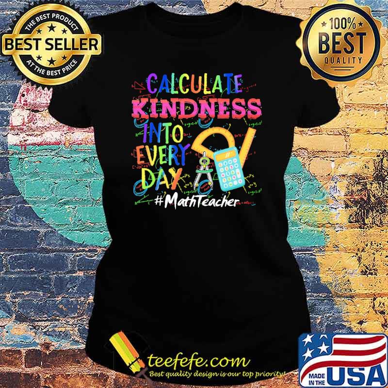 Calculate Kindness Into Every Day Mathteacher Shirt Ladies tee Calculate Kindness Into Every Day Mathteacher Shirt Ladies tee