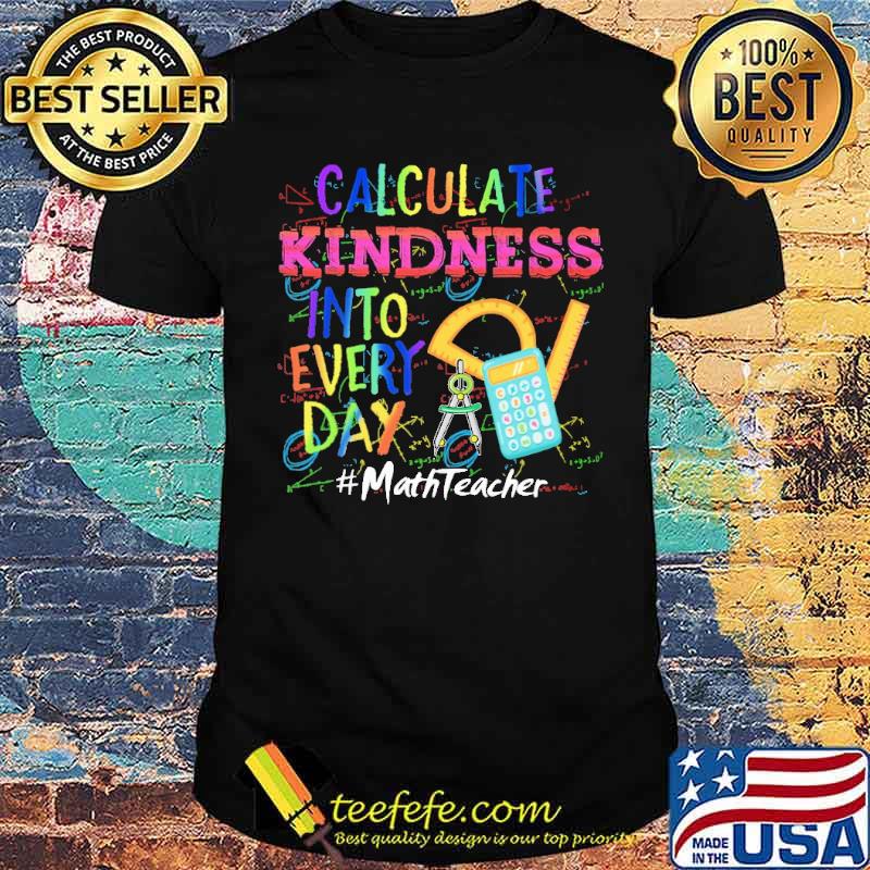 Calculate Kindness Into Every Day Mathteacher Shirt Calculate Kindness Into Every Day Mathteacher Shirt
