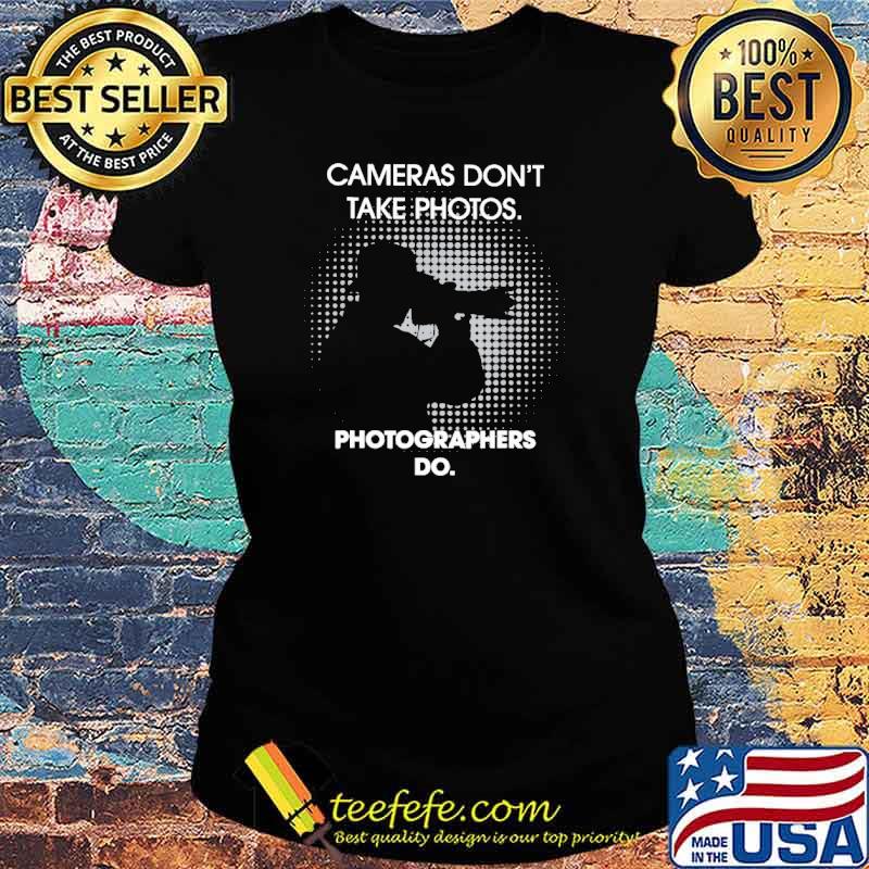 Cameras Don't Take Photos Photographers Do s Ladies tee Cameras Don't Take Photos Photographers Do s Ladies tee