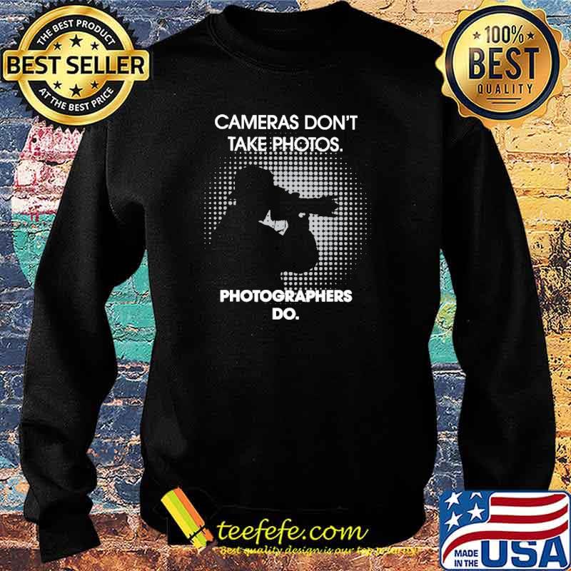 Cameras Don't Take Photos Photographers Do s Sweater Cameras Don't Take Photos Photographers Do s Sweater