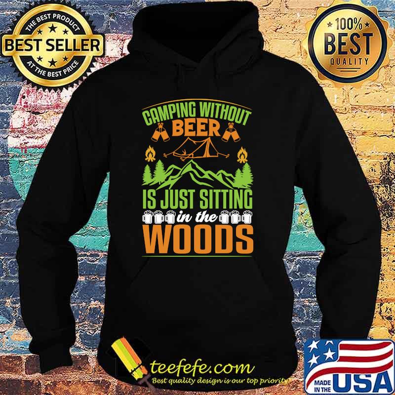 Camping Without Beer Is Just Sitting In The Woods Mountain Drinking T-s Hoodie Camping Without Beer Is Just Sitting In The Woods Mountain Drinking T-s Hoodie