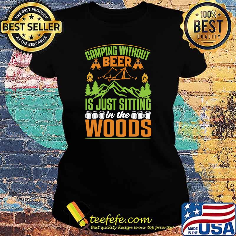 Camping Without Beer Is Just Sitting In The Woods Mountain Drinking T-s Ladies tee Camping Without Beer Is Just Sitting In The Woods Mountain Drinking T-s Ladies tee