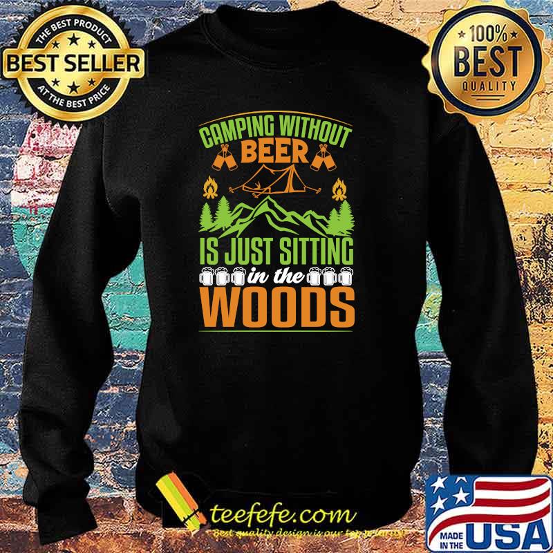 Camping Without Beer Is Just Sitting In The Woods Mountain Drinking T-s Sweater Camping Without Beer Is Just Sitting In The Woods Mountain Drinking T-s Sweater
