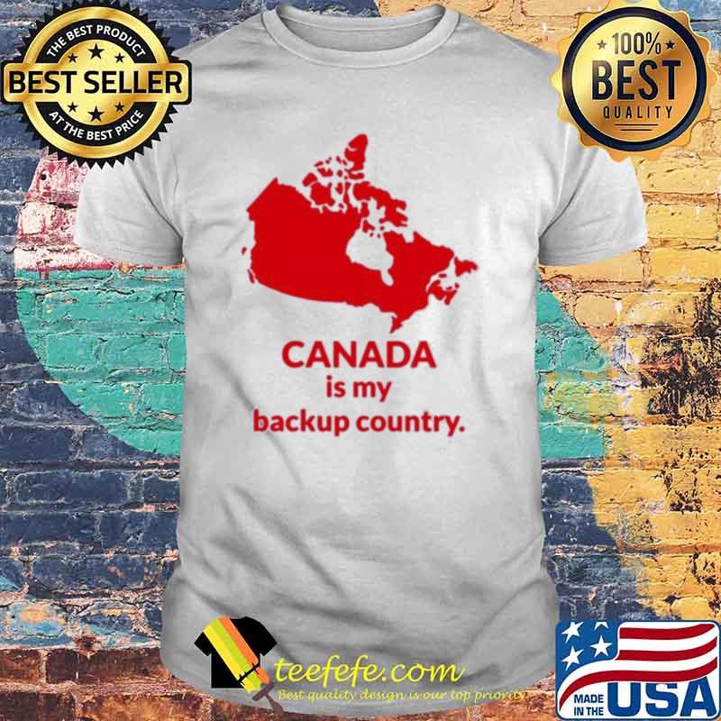 Canada is my backup country shirt Canada is my backup country shirt