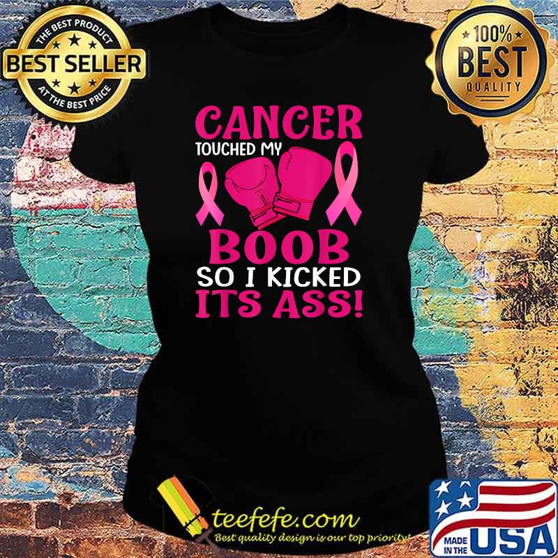 Cancer Touched My Boob So I Kicked Its Ass Awareness T-Shirt Ladies tee Cancer Touched My Boob So I Kicked Its Ass Awareness T-Shirt Ladies tee
