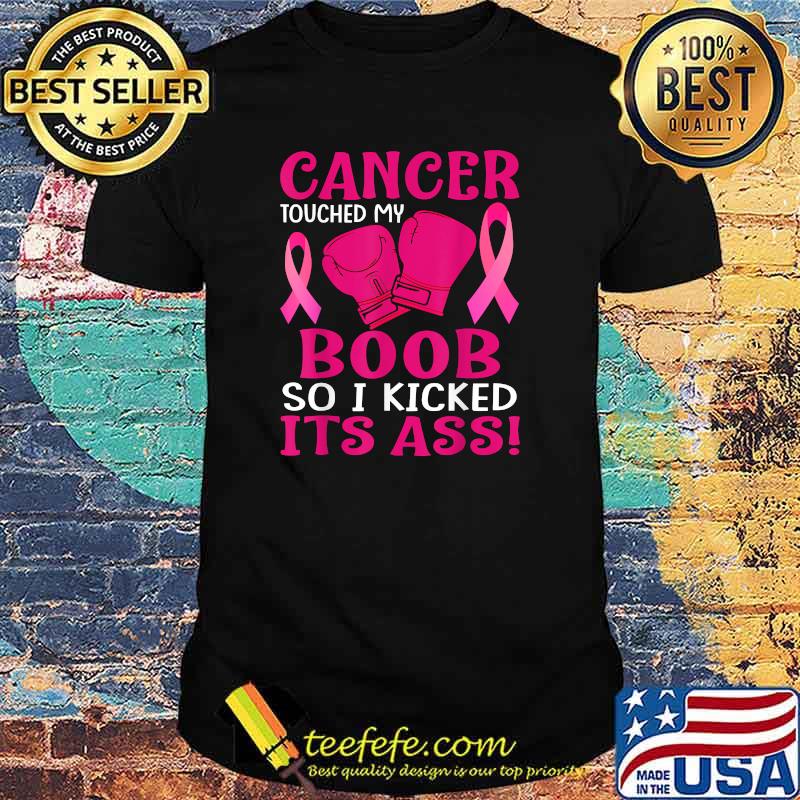 Cancer Touched My Boob So I Kicked Its Ass Awareness T-Shirt Cancer Touched My Boob So I Kicked Its Ass Awareness T-Shirt